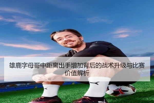 雄鹿字母哥中距离出手增加背后的战术升级与比赛价值解析 - kaiyun