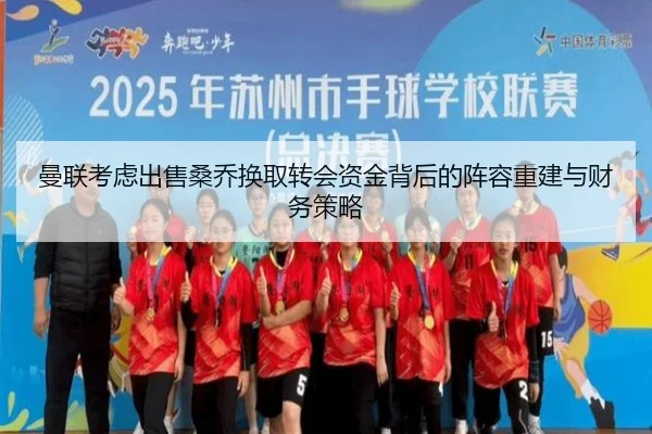 曼联考虑出售桑乔换取转会资金背后的阵容重建与财务策略 - kaiyun