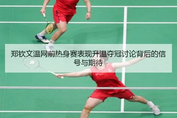 郑钦文温网前热身赛表现升温夺冠讨论背后的信号与期待