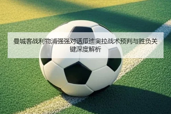 曼城客战利物浦强强对话瓜迪奥拉战术预判与胜负关键深度解析