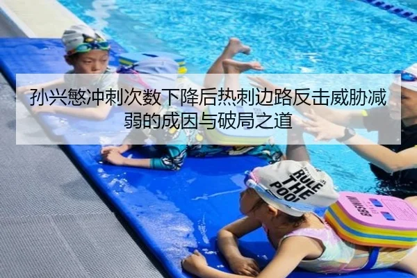 孙兴慜冲刺次数下降后热刺边路反击威胁减弱的成因与破局之道